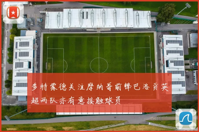 多特蒙德关注摩纳哥前锋巴洛贡英超两队亦有意接触球员