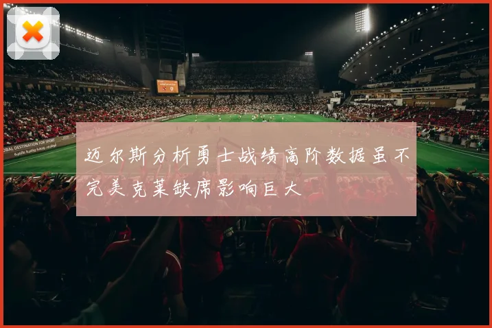迈尔斯分析勇士战绩高阶数据虽不完美克莱缺席影响巨大