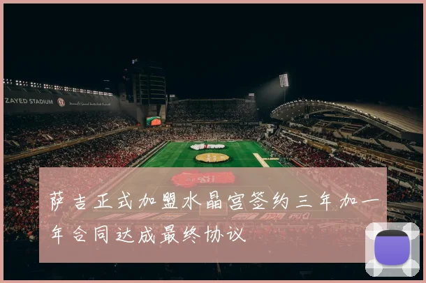 萨吉正式加盟水晶宫签约三年加一年合同达成最终协议