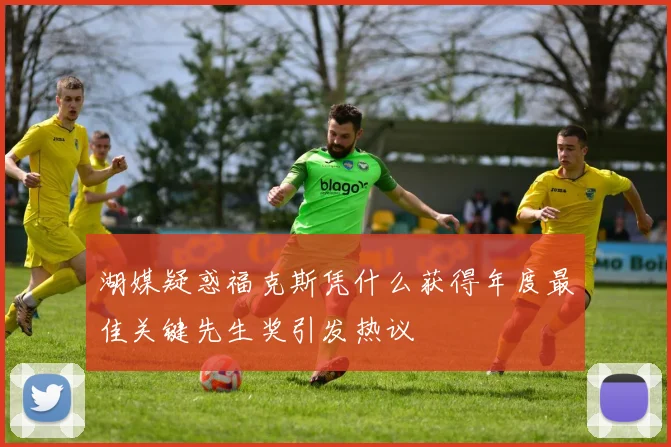 湖媒疑惑福克斯凭什么获得年度最佳关键先生奖引发热议