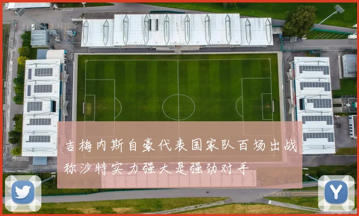 吉梅内斯自豪代表国家队百场出战称沙特实力强大是强劲对手